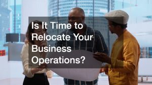 Is It Time to Relocate Your Business Operations?